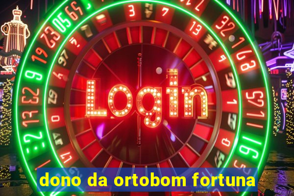 dono da ortobom fortuna